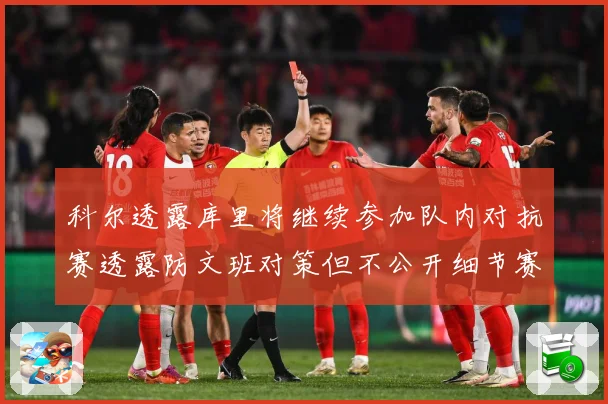 科尔透露库里将继续参加队内对抗赛透露防文班对策但不公开细节赛场复盘：最新赛事动态与深度分析