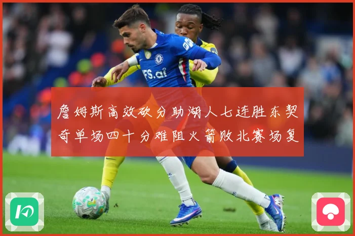 詹姆斯高效砍分助湖人七连胜东契奇单场四十分难阻火箭败北赛场复盘：最新赛事动态与深度分析