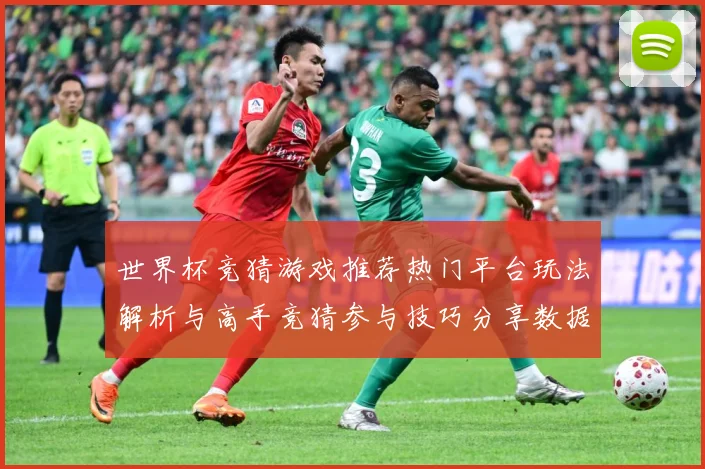 世界杯竞猜游戏推荐热门平台玩法解析与高手竞猜参与技巧分享数据研判：最新赛事动态与深度分析