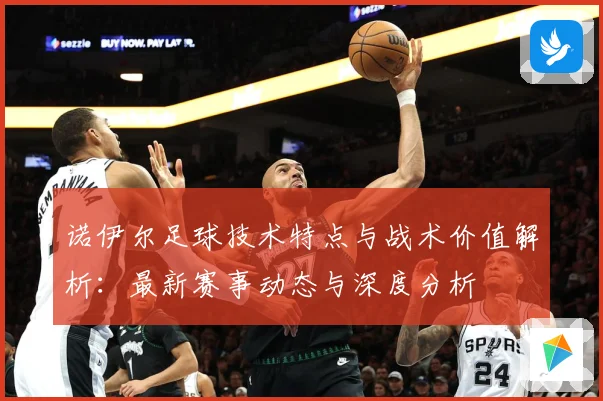 诺伊尔足球技术特点与战术价值解析：最新赛事动态与深度分析