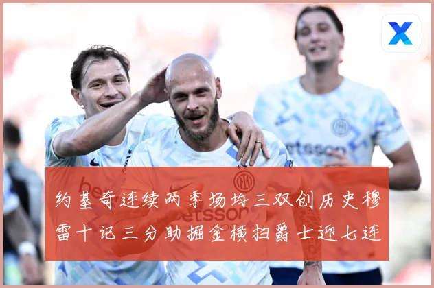 约基奇连续两季场均三双创历史穆雷十记三分助掘金横扫爵士迎七连赛场复盘：最新赛事动态与深度分析