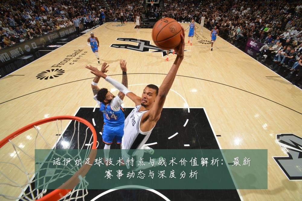 诺伊尔足球技术特点与战术价值解析:最新赛事动态与深度分析