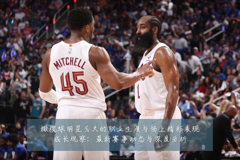 橄榄球明星戈夫的职业生涯与场上精彩表现成长观察:最新赛事动态与深度分析