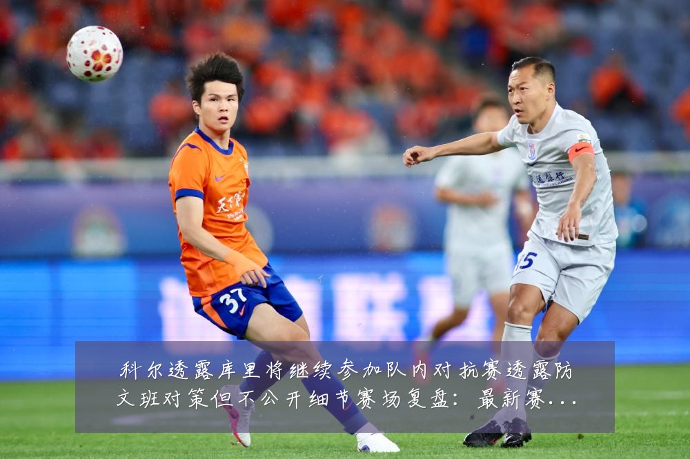 科尔透露库里将继续参加队内对抗赛透露防文班对策但不公开细节赛场复盘:最新赛事动态与深度分析