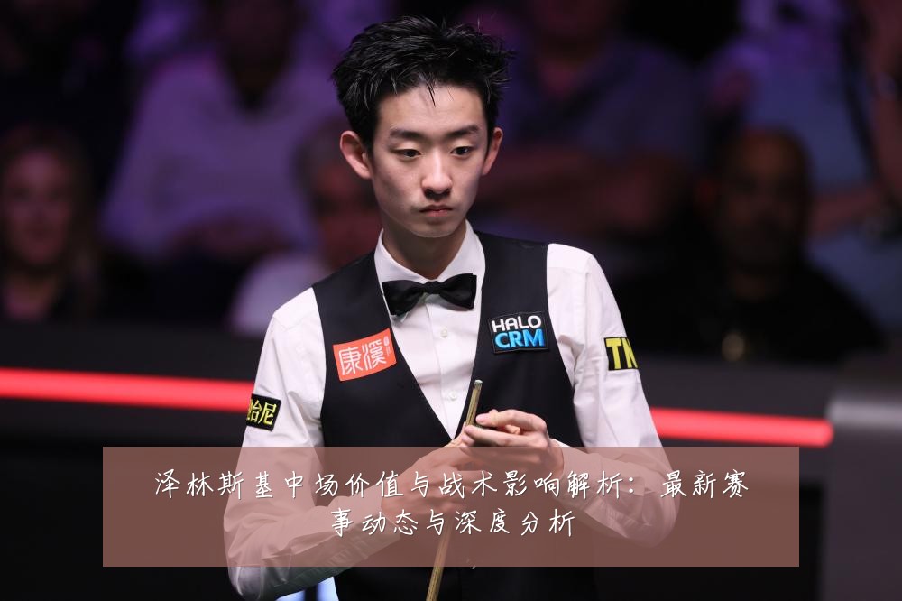 泽林斯基中场价值与战术影响解析:最新赛事动态与深度分析