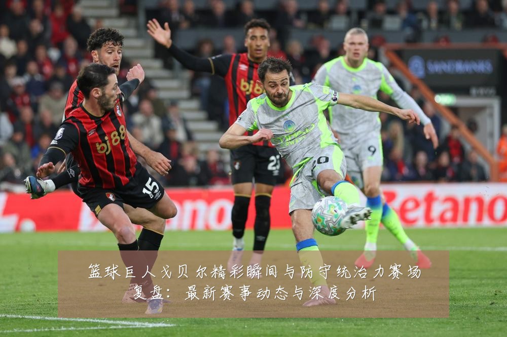 篮球巨人戈贝尔精彩瞬间与防守统治力赛场复盘:最新赛事动态与深度分析