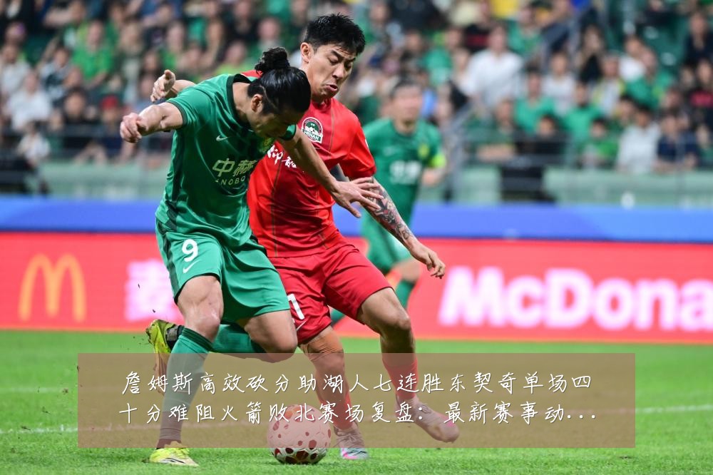 詹姆斯高效砍分助湖人七连胜东契奇单场四十分难阻火箭败北赛场复盘:最新赛事动态与深度分析