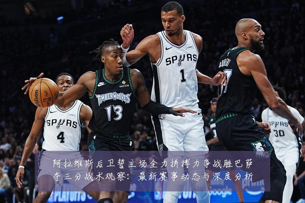 阿拉维斯后卫誓主场全力拼搏力争战胜巴萨夺三分战术观察:最新赛事动态与深度分析