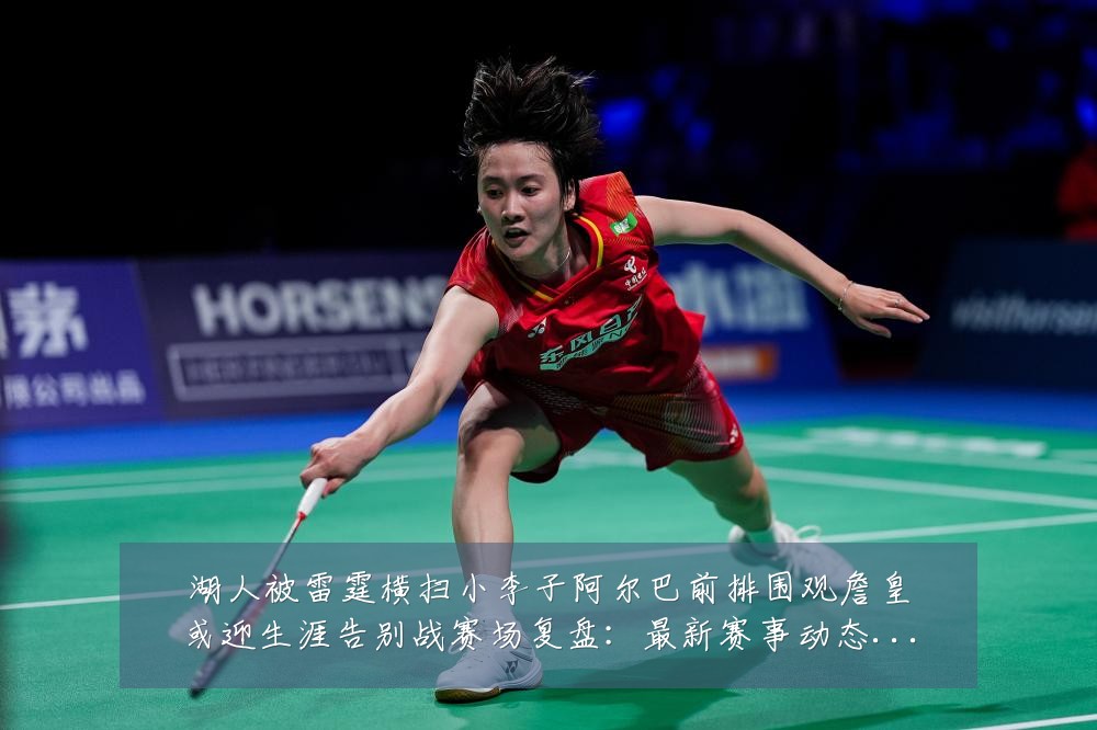 湖人被雷霆横扫小李子阿尔巴前排围观詹皇或迎生涯告别战赛场复盘:最新赛事动态与深度分析